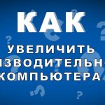 Как увеличить производительность компьютера